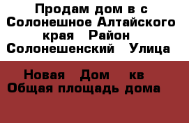 Продам дом в с.Солонешное Алтайского края › Район ­ Солонешенский › Улица ­ Новая › Дом ­ 8кв2 › Общая площадь дома ­ 63 › Площадь участка ­ 1 600 › Цена ­ 1 650 000 - Алтайский край, Солонешенский р-н, Солонешное с. Недвижимость » Дома, коттеджи, дачи продажа   . Алтайский край